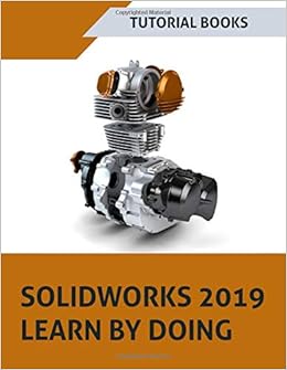 SOLIDWORKS 2019 Learn by doing: Sketching, Part Modeling, Assembly, Drawings, Sheet metal, Surface Design, Mold Tools, Weldments, MBD Dimensions, and Rendering SOLIDWORKS 2019 Learn by doing: Sketching, Part Modeling, Assembly, Drawings, Sheet metal, Surface Design, Mold Tools, Weldments, MBD Dimensions, and Rendering
