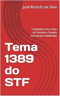 Livro Tema 1389 do STF: Competência da Justiça do Trabalho e Fraudes Contratuais Trabalhistas