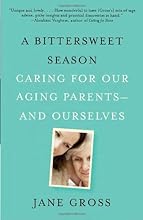 A Bittersweet Season: Caring for Our Aging Parents--and Ourselves