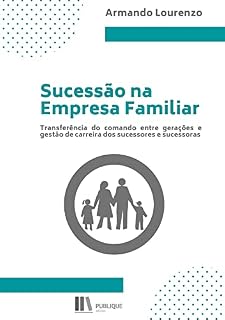 Livro Sucessão na Empresa Familiar : Transferência do comando entre gerações e gestão de carreira dos sucessores e sucessoras