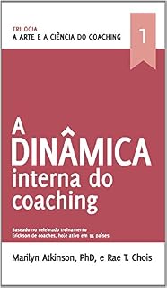 Livro A Arte e a Ciência do Coaching- A Dinâmica Interna: A Dinâmica Interna do Coaching