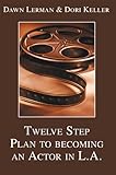 Twelve Step Plan to Becoming an Actor in L.A.: From Your Town to Tinseltown by 