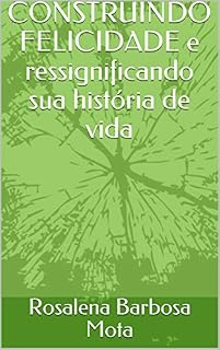 Livro CONSTRUINDO FELICIDADE e ressignificando sua história de vida