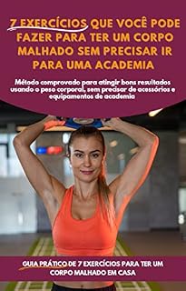 Livro 7 EXERCÍCIOS QUE VOCÊ PODE FAZER PARA TER UM CORPO MALHADO SEM PRECISAR IR PARA UMA ACADEMIA: Método comprovado para atingir bons resultados