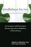 Mindfulness for Two: An Acceptance and Commitment Therapy Approach to Mindfulness in Psychotherapy, Kelly G. Wilson PhD, Troy DuFrene, 1608822664