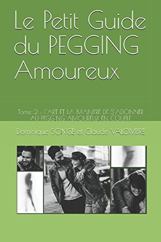 Le Petit Guide du PEGGING Amoureux: Tome 2 : L'ART ET LA MANIERE DE S'ADONNER AU PEGGING AMOUREUX EN by Dominique SONGE, Claude VALOMBRE