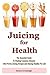 Juicing for Health: The Essential Guide To Healing Common Diseases with Proven Juicing Recipes and S by Donna Cavanaugh