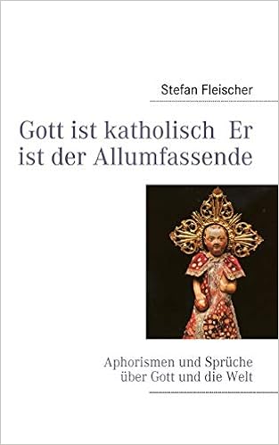 Gott Ist Katholisch Er Ist Der Allumfassende Aphorismen Und Spruche Uber Gott Und Die Welt Amazon De Fleischer Stefan Bucher