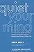 Quiet Your Mind: An Easy-to-Use Guide to Ending Chronic Worry and Negative Thoughts and Living a Cal by John Selby