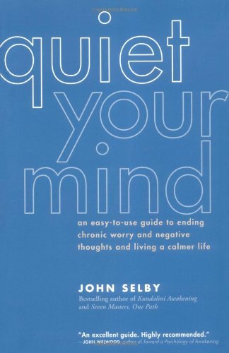 Quiet Your Mind: An Easy-to-Use Guide to Ending Chronic Worry and Negative Thoughts and Living a Cal by John Selby