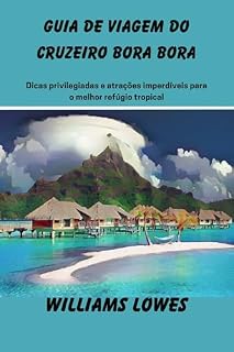 Livro Guia de viagem do cruzeiro Bora Bora: Dicas privilegiadas e atrações imperdíveis para o melhor refúgio tropical