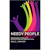 Needy People: Working Successfully with Control Freaks and Approval-holics