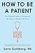 How to Be a Patient: The Essential Guide to Navigating the World of Modern Medicine