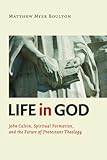 Life in God: John Calvin, Practical Formation, and the Future of Protestant Theology