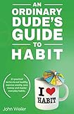 An Ordinary Dude's Guide to Habit: Eat healthy, exercise weekly, save money and more - with 23 practical tactics for everyday habit transformation.