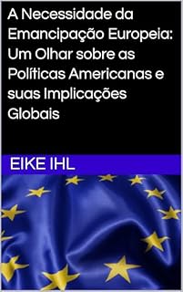 Livro A Necessidade da Emancipação Europeia: Um Olhar sobre as Políticas Americanas e suas Implicações Globais (Por uma Europa mais forte – Visões e caminhos para a integração Livro 4)
