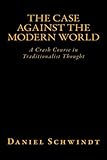 The Case Against the Modern World: A Crash Course in Traditionalist Thought