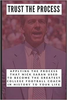 Trust the Process: Applying the Process Nick Saban Used to Become the Greatest College Football Coach In History to Your Life PDF Online English Reading