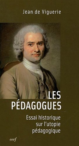 Les pédagogues : Essai historique sur l'utopie pédagogique by Jean de Viguerie