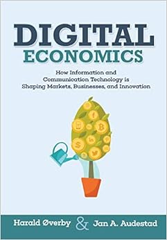 Digital Economics: How Information and Communication Technology is Shaping Markets, Businesses, and Innovation Digital Economics: How Information and Communication Technology is Shaping Markets, Businesses, and Innovation