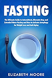 Fasting: The Ultimate Guide to Intermittent, Alternate-Day, and Extended Water Fasting and How to Activate Autophagy for Weight Loss and Anti-Aging