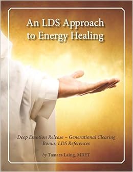 An Lds Approach To Energy Healing Deep Emotion Release Generational Clearing Laing Mret Tamara 9781794127838 Amazon Com Books