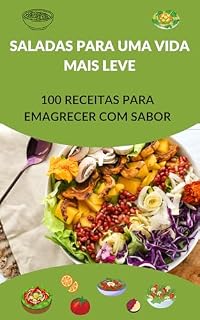 Livro Saladas para uma Vida Mais Leve: 100 Receitas para Emagrecer com Sabor: 100 saladas diferenciadas para você emagrecer com saúde