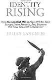 Identity Rising: How Nationalist Millennials Will Re-Take Europe, Save America, And Become The New 'Greatest Generation'