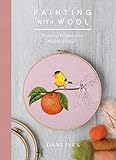 Painting with Wool: Sixteen Artful Projects to Needle Felt by Dani Ives