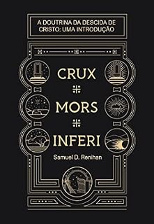 Livro Crux, Mors, Inferi: A Doutrina da Descida de Cristo, Uma Introdução (Obras por Samuel D. Renihan Livro 4)