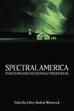 Spectral America: Phantoms and the National Imagination (A Ray and Pat Browne Book) by Jeffrey Andrew Weinstock