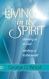 Living in the Spirit: Drawing Us to God, Sending Us to the World by George O. Wood