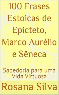 Livro 100 Frases Estoicas de Epicteto, Marco Aurélio e Sêneca: Sabedoria para uma Vida Virtuosa (Sabedoria Ancestral para a Vida Moderna)