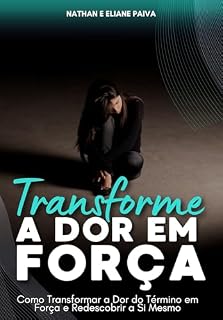 Livro Transforme a DOR em Força: Como Transformar a Dor do Término em Força e Redescobrir a Si Mesmo
