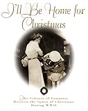 I'll Be Home for Christmas: The Library of Congress Revisits the Spirit of Christmas During World Wa by Tom Spain, Michael Shohl