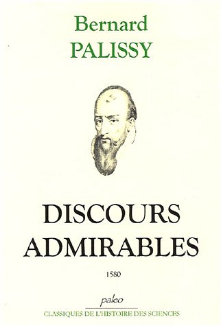 Discours admirables de la nature des eaux & fontaines tant naturelles qu'artificielles, des métaux, des sels & salines, des pierres, des terres, du feu & des émaux...