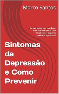 Livro Sintomas da Depressão e Como Prevenir: Um guia prático para reconhecer os sinais e transformar a sua vida através de pequenas mudanças significativas
