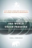 The World Under Pressure: How China and India Are Influencing the Global Economy and Environment, Carl Dahlman, 0804777136