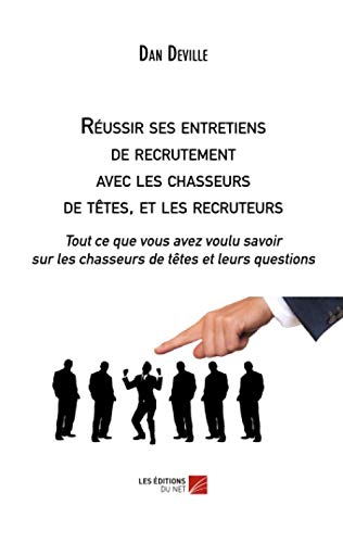 Réussir ses entretiens de recrutement avec les chasseurs de têtes, et les recruteurs: Tout ce que vous avez voulu savoir sur les chasseurs de têtes et leurs questions (French Edition) by Dan Deville