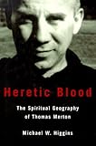 Heretic Blood: The Spiritual Geography of Thomas Merton by Michael Higgins