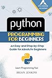 Python : Python Programming for Beginners: An Easy and Step-by-Step Guide for Absolute Beginners (Le Python : Python Programming for Beginners: An Easy and Step-by-Step Guide for Absolute Beginners (Le