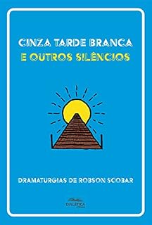 Livro Cinza Tarde Branca e outros silêncios: dramaturgias de Robson Scobar