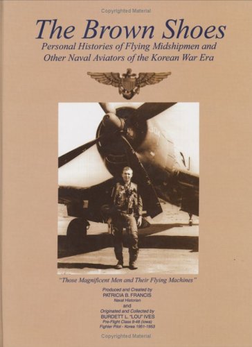 The Brown Shoes: Personal Histories of Flying Midshipmen and Other Naval Aviators of the Korean War by Patricia B. Francis, Burdett Ives