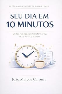Livro SEU DIA EM 10 MINUTOS: Hábitos simples para viver leve, presente e sem sobrecarga.