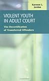 Violent Youth in Adult Court : The Decertification of Transferred Offenders, Jordan, Kareem L., 1593321430