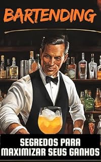 Livro Bartending Lucrativo: Segredos para Maximizar Seus Ganhos: Como Transformar a Arte de Servir Drinks em uma Carreira Rentável