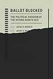 Jesse Rhodes, "Ballot Blocked: The Political Erosion of the Voting Rights Act" (Stanford UP, 2017)