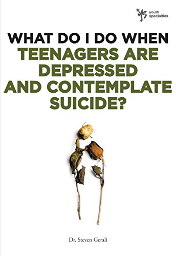 What Do I Do When Teenagers are Depressed and Contemplate Suicide? by Steven Gerali