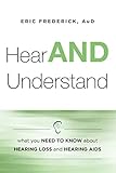 Hear AND Understand: What You Need To Know About Hearing Loss and Hearing Aids by Dr. Eric Frederick