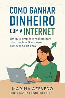 Livro COMO GANHAR DINHEIRO COM A INTERNET: Um guia simples e realista para criar renda online mesmo começando do zero (Como Fazer Dinheiro Com X)